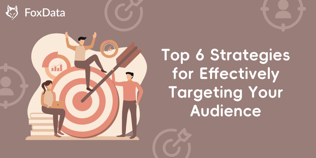 Top 6 Strategies for Effectively Targeting Your Audience