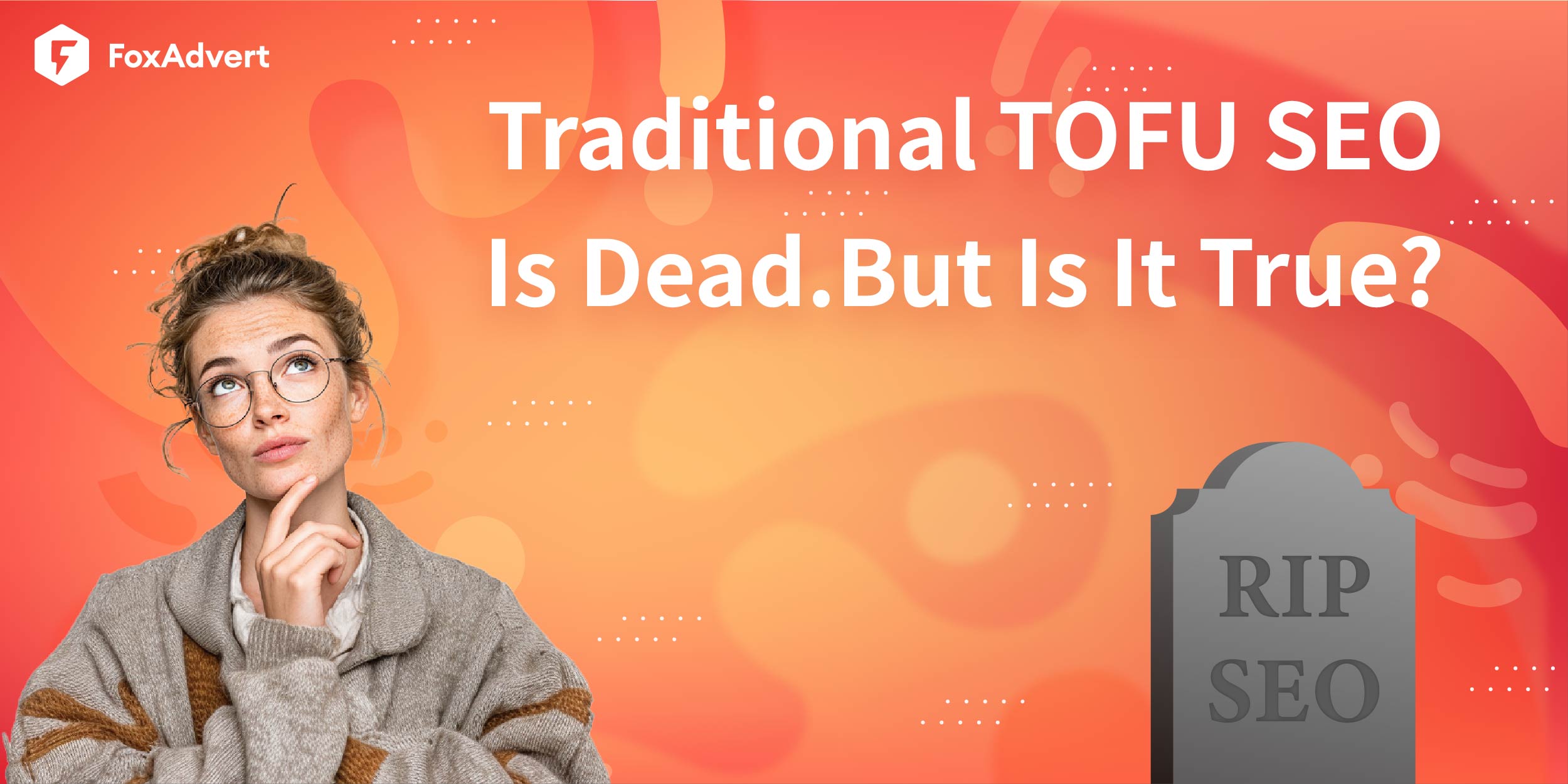 Traditional TOFU SEO Is Dead. But Is It True? - FoxAdvert