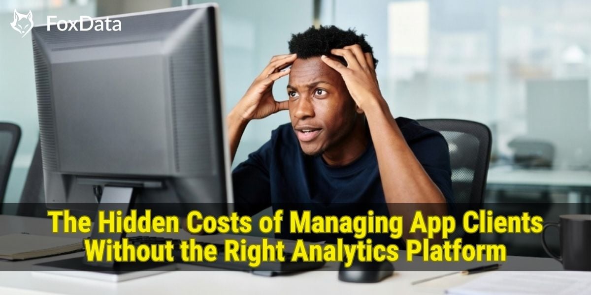 적절한 분석 플랫폼 없이 앱 클라이언트를 관리할 때 발생하는 숨겨진 비용 | FoxData